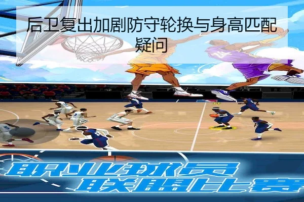 后卫复出加剧防守轮换与身高匹配疑问